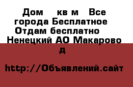 Дом 96 кв м - Все города Бесплатное » Отдам бесплатно   . Ненецкий АО,Макарово д.